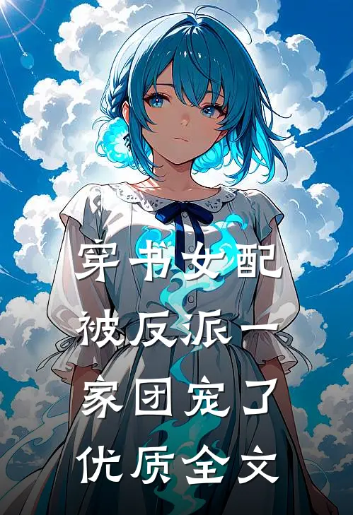 穿书女配:被反派一家团宠了优质全文