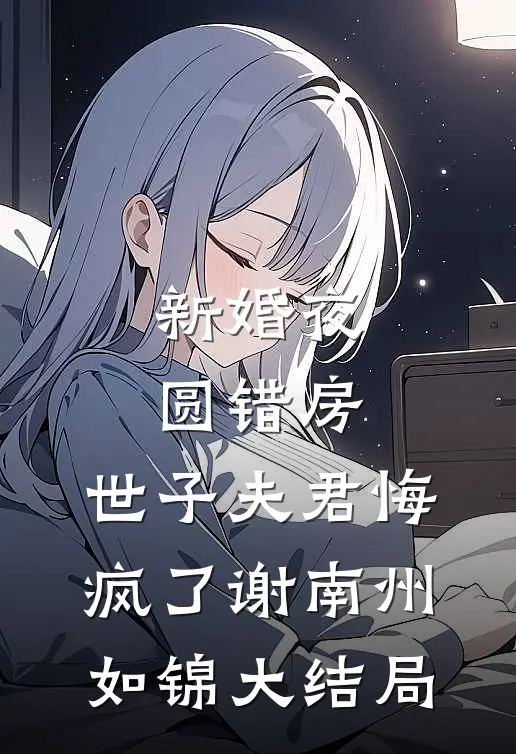 新婚夜圆错房，世子夫君悔疯了谢南州如锦大结局