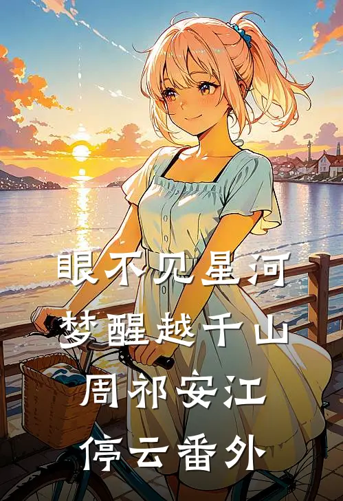 眼不见星河，梦醒越千山周祁安江停云番外