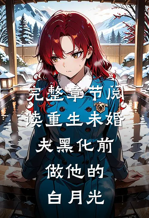 完整章节阅读重生未婚夫黑化前，做他的白月光