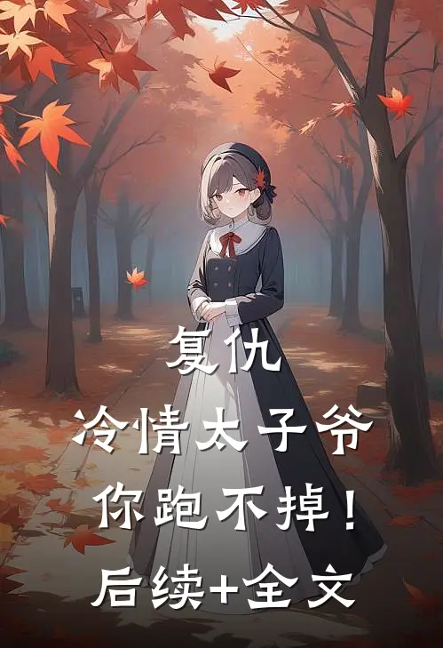 复仇：冷情太子爷，你跑不掉！后续+全文