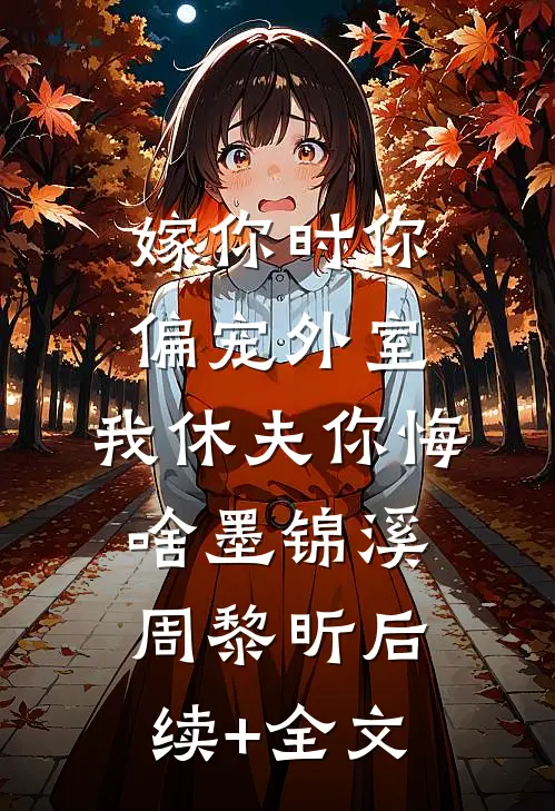 嫁你时你偏宠外室，我休夫你悔啥墨锦溪周黎昕后续+全文