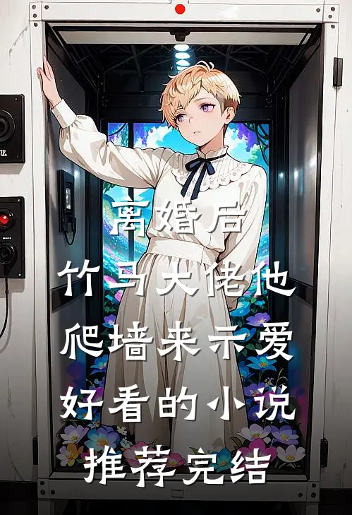 离婚后，竹马大佬他爬墙来示爱好看的小说推荐完结