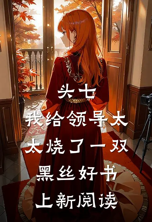 头七，我给领导太太烧了一双黑丝好书上新阅读