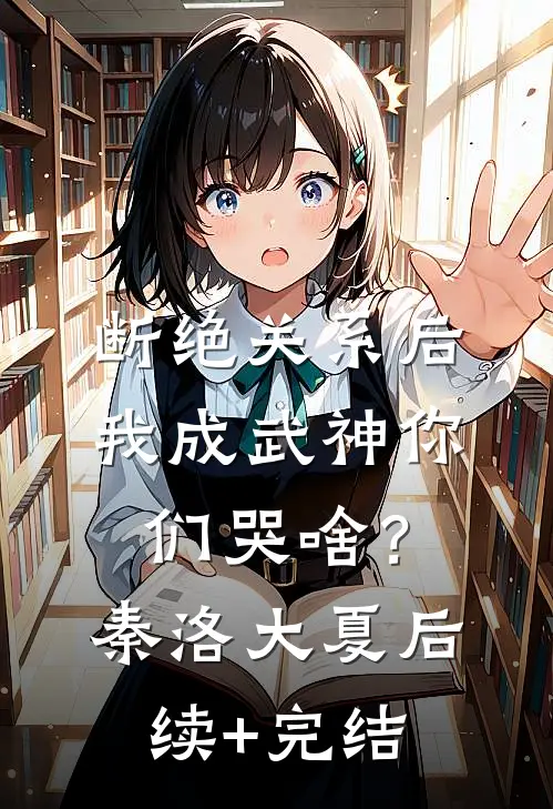 断绝关系后，我成武神你们哭啥？秦洛大夏后续+完结