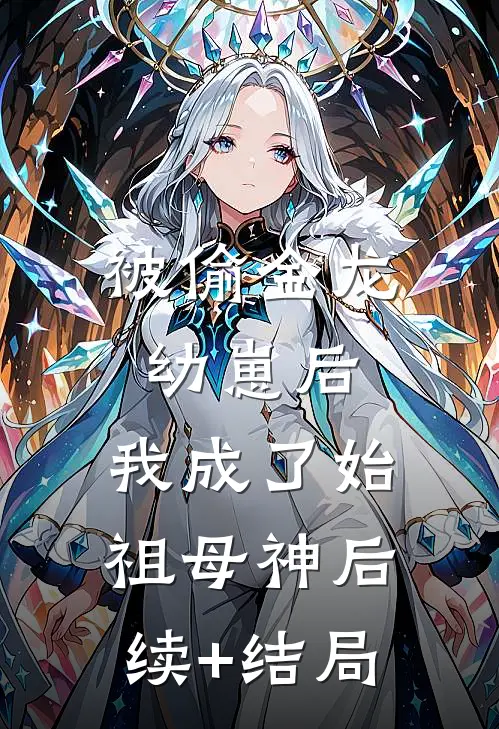 被偷金龙幼崽后，我成了始祖母神后续+结局