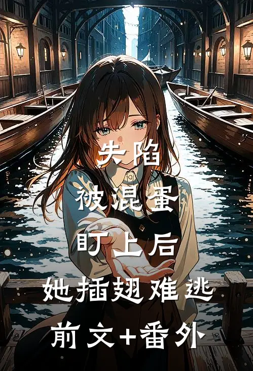 失陷：被混蛋盯上后，她插翅难逃前文+番外