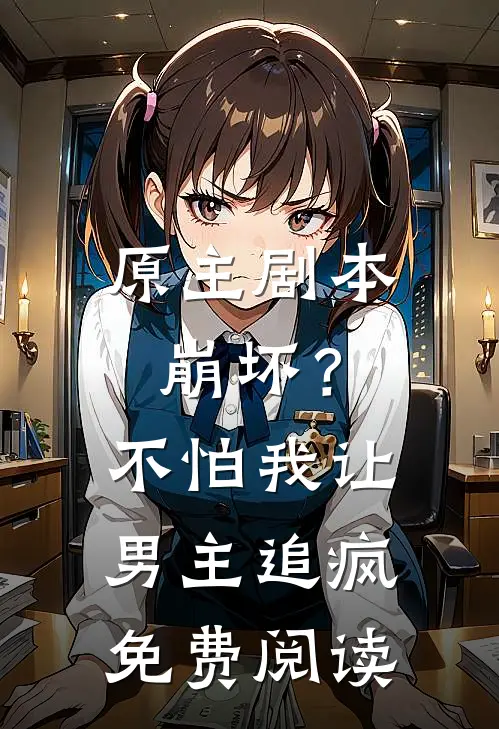 原主剧本崩坏？不怕，我让男主追疯免费阅读