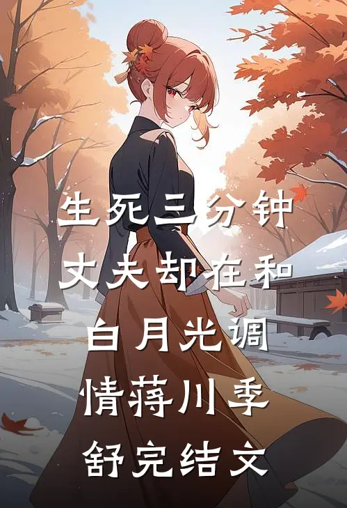 生死三分钟，丈夫却在和白月光调情蒋川季舒完结文