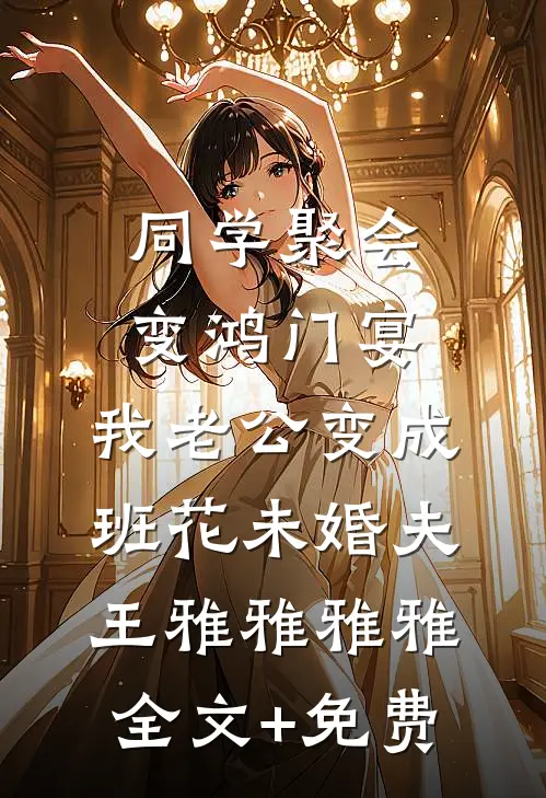 同学聚会变鸿门宴，我老公变成班花未婚夫王雅雅雅雅全文+免费