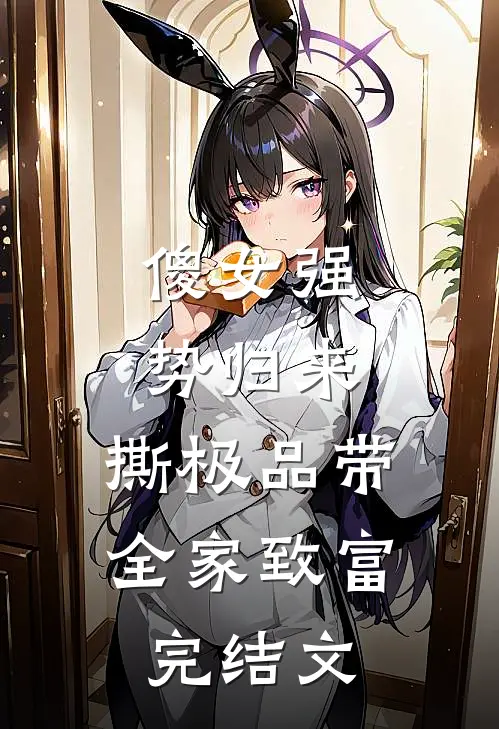 傻女强势归来，撕极品带全家致富完结文