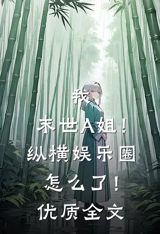 我，末世A姐！纵横娱乐圈怎么了！优质全文