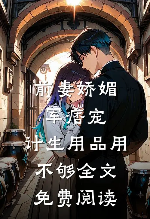 前妻娇媚军痞宠，计生用品用不够全文免费阅读