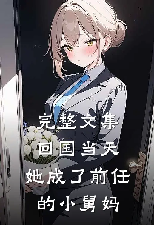 完整文集回国当天，她成了前任的小舅妈