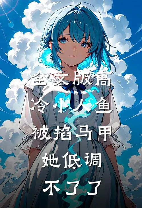全文版高冷小人鱼被掐马甲，她低调不了了