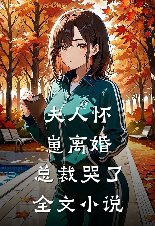 夫人怀崽离婚，总裁哭了全文小说