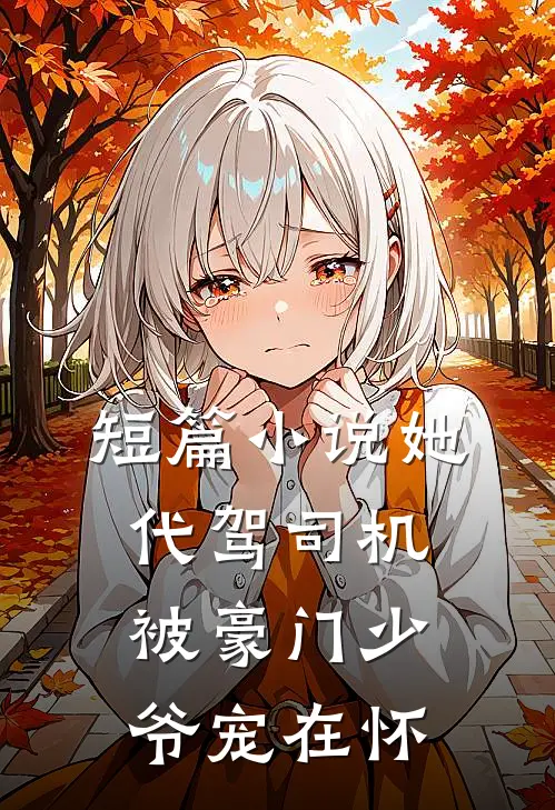短篇小说她，代驾司机，被豪门少爷宠在怀