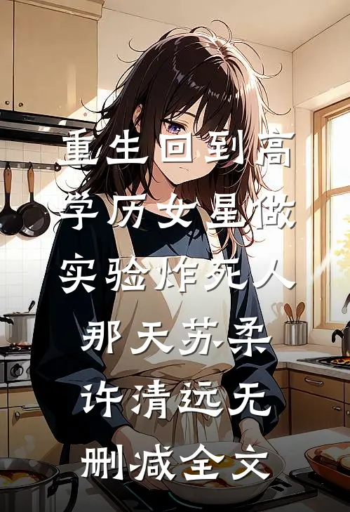重生回到高学历女星做实验炸死人那天苏柔许清远无删减全文