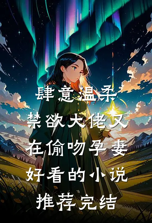 肆意温柔，禁欲大佬又在偷吻孕妻好看的小说推荐完结