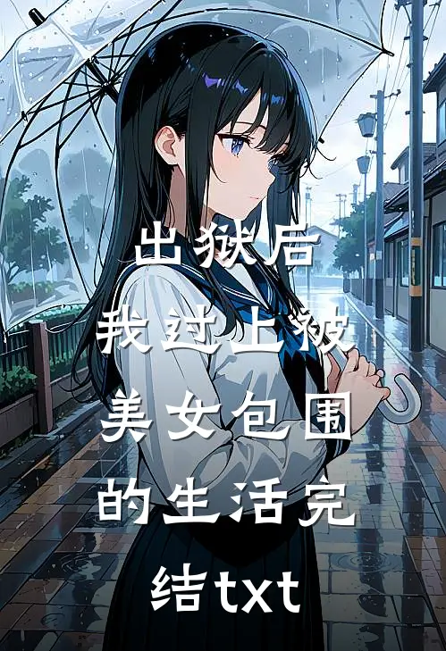 出狱后，我过上被美女包围的生活完结txt