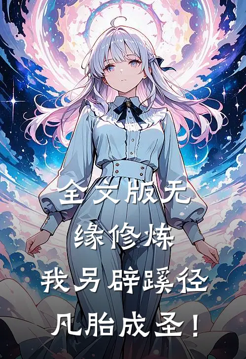 全文版无缘修炼，我另辟蹊径凡胎成圣！