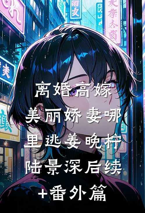 离婚高嫁：美丽娇妻哪里逃姜晚柠陆景深后续+番外篇