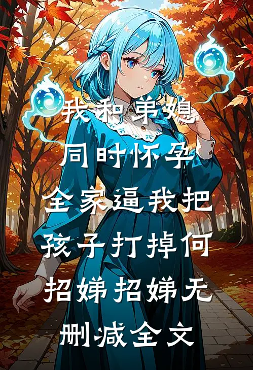 我和弟媳同时怀孕，全家逼我把孩子打掉何招娣招娣无删减全文