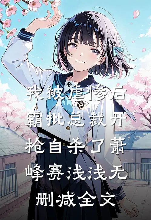 我被虐惨后，霸批总裁开枪自杀了萧峰赛浅浅无删减全文