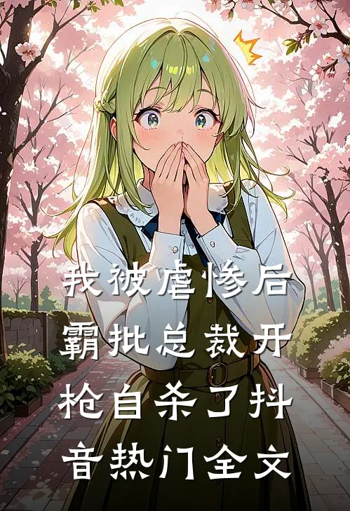 我被虐惨后，霸批总裁开枪自杀了抖音热门全文