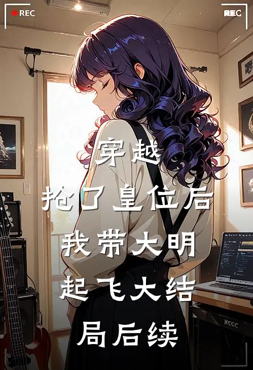 穿越：抢了皇位后，我带大明起飞大结局后续
