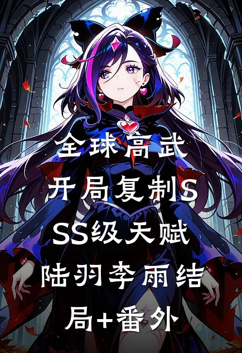 全球高武：开局复制SSS级天赋陆羽李雨结局+番外