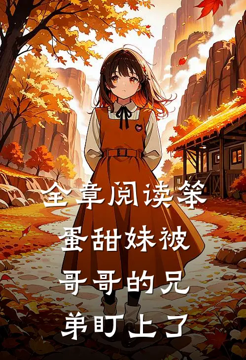 全章阅读笨蛋甜妹被哥哥的兄弟盯上了