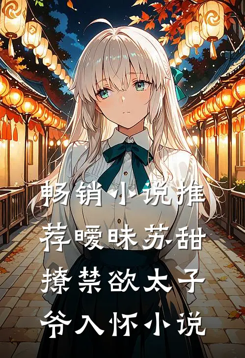 畅销小说推荐暧昧苏甜撩禁欲太子爷入怀小说