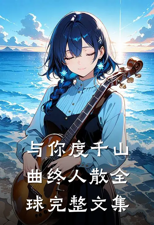 与你度千山，曲终人散全球完整文集