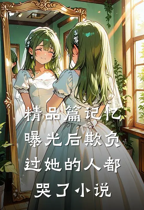 精品篇记忆曝光后欺负过她的人都哭了小说