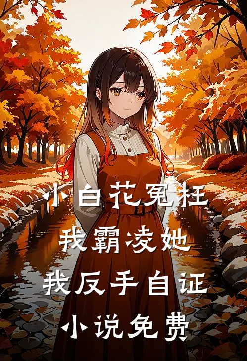 小白花冤枉我霸凌她，我反手自证小说免费