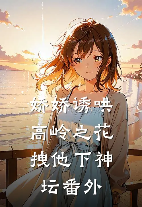 娇娇诱哄高岭之花，拽他下神坛 番外