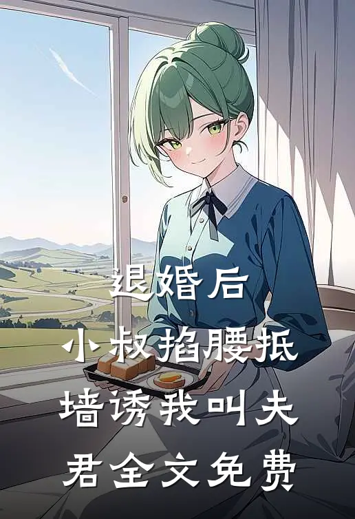 退婚后，小叔掐腰抵墙诱我叫夫君全文免费