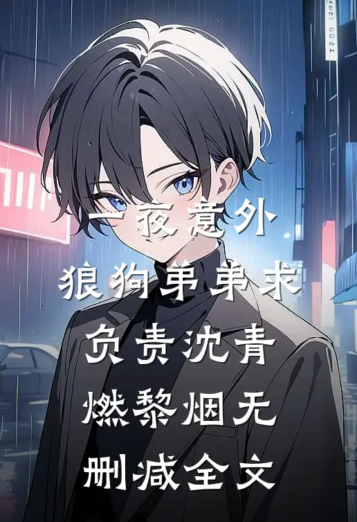一夜意外，狼狗弟弟求负责沈青燃黎烟无删减全文