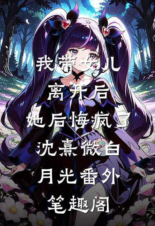 我带女儿离开后，她后悔疯了：沈熹微白月光番外笔趣阁