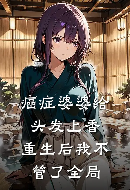 癌症婆婆给头发上香，重生后我不管了全局