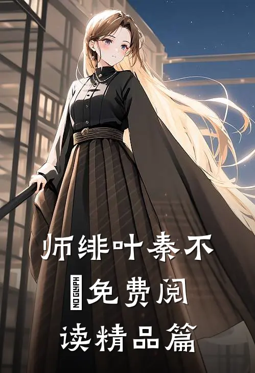 师绯叶秦不俍免费阅读精品篇
