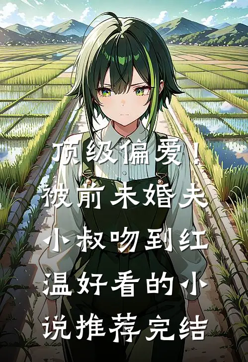 顶级偏爱！被前未婚夫小叔吻到红温好看的小说推荐完结