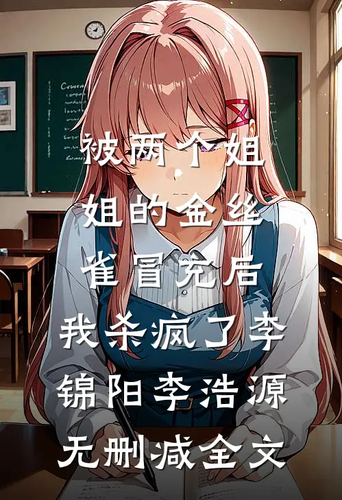 被两个姐姐的金丝雀冒充后，我杀疯了李锦阳李浩源无删减全文