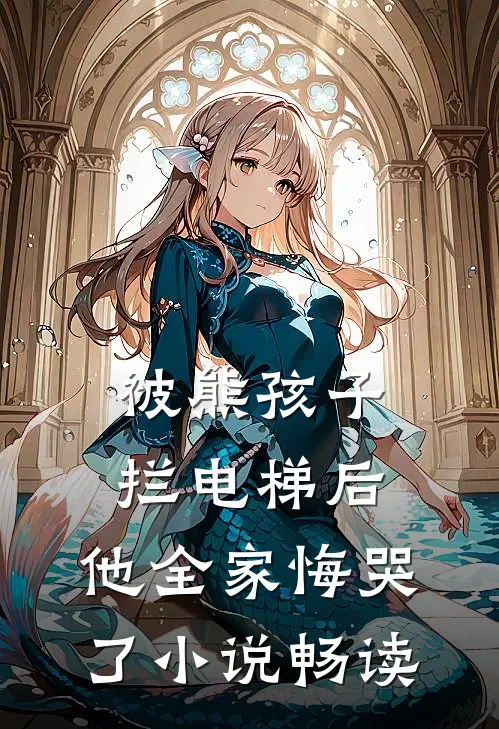 被熊孩子拦电梯后，他全家悔哭了小说畅读