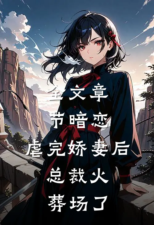 全文章节暗恋：虐完娇妻后，总裁火葬场了
