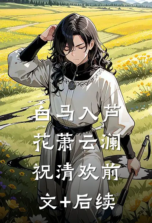 白马入芦花萧云澜祝清欢前文+后续