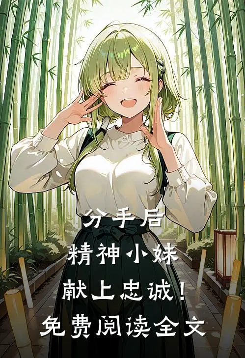 分手后，精神小妹，献上忠诚！免费阅读全文
