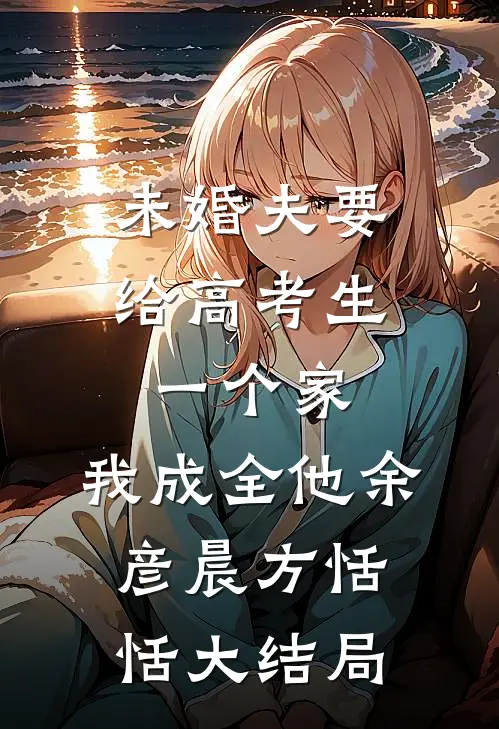 未婚夫要给高考生一个家，我成全他余彦晨方恬恬大结局