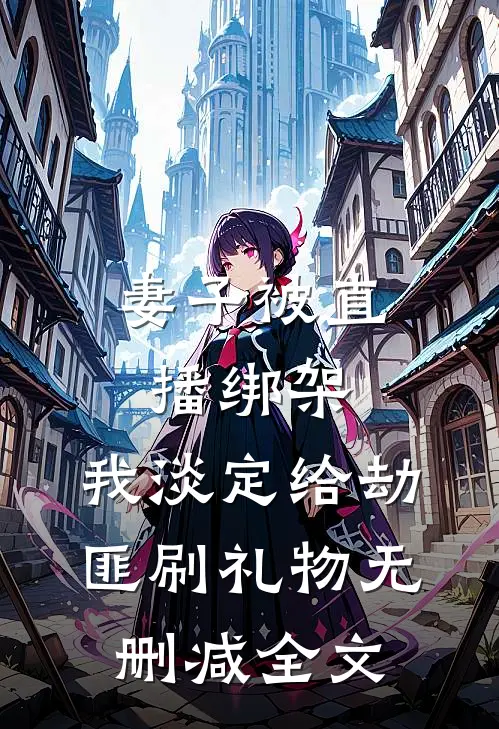 妻子被直播绑架，我淡定给劫匪刷礼物无删减全文